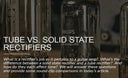 Tube vs. Solid State Rectifiers: What’s the Real Difference